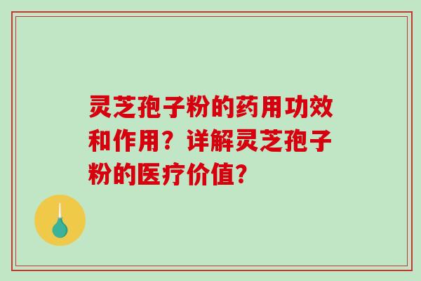 灵芝孢子粉的药用功效和作用？详解灵芝孢子粉的医疗价值？