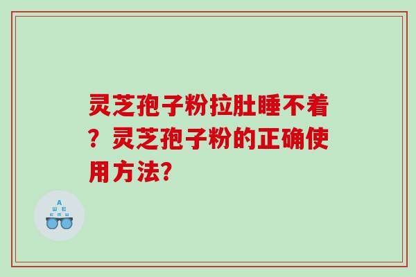 灵芝孢子粉拉肚睡不着？灵芝孢子粉的正确使用方法？