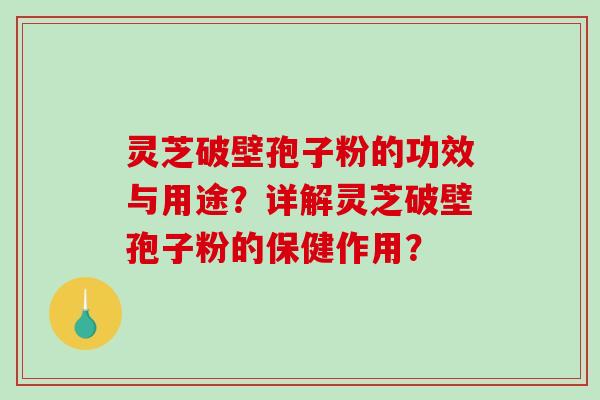 灵芝破壁孢子粉的功效与用途？详解灵芝破壁孢子粉的保健作用？