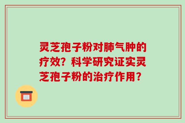 灵芝孢子粉对肺气肿的疗效？科学研究证实灵芝孢子粉的治疗作用？