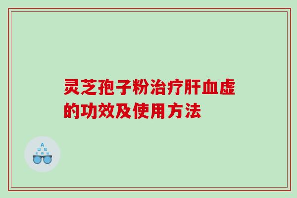灵芝孢子粉治疗肝血虚的功效及使用方法