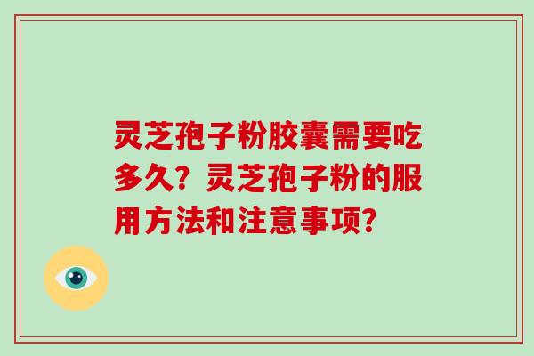 灵芝孢子粉胶囊需要吃多久？灵芝孢子粉的服用方法和注意事项？
