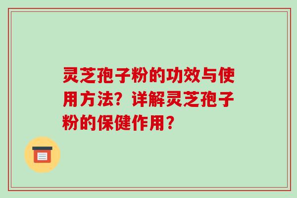 灵芝孢子粉的功效与使用方法？详解灵芝孢子粉的保健作用？
