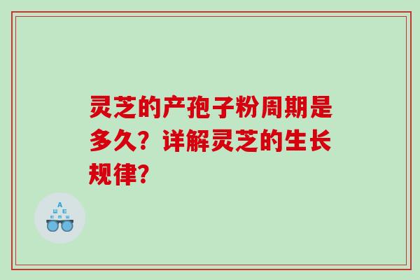 灵芝的产孢子粉周期是多久？详解灵芝的生长规律？