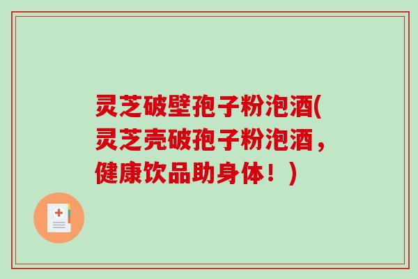 灵芝破壁孢子粉泡酒(灵芝壳破孢子粉泡酒，健康饮品助身体！)