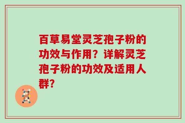 百草易堂灵芝孢子粉的功效与作用？详解灵芝孢子粉的功效及适用人群？