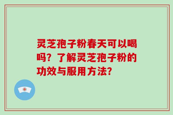 灵芝孢子粉春天可以喝吗？了解灵芝孢子粉的功效与服用方法？