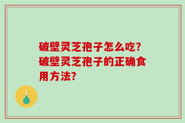 破壁灵芝孢子怎么吃？破壁灵芝孢子的正确食用方法？
