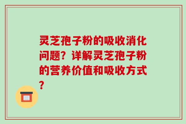 灵芝孢子粉的吸收消化问题？详解灵芝孢子粉的营养价值和吸收方式？
