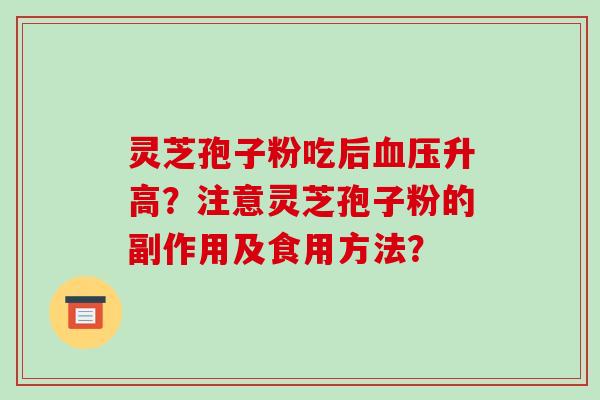 灵芝孢子粉吃后血压升高？注意灵芝孢子粉的副作用及食用方法？