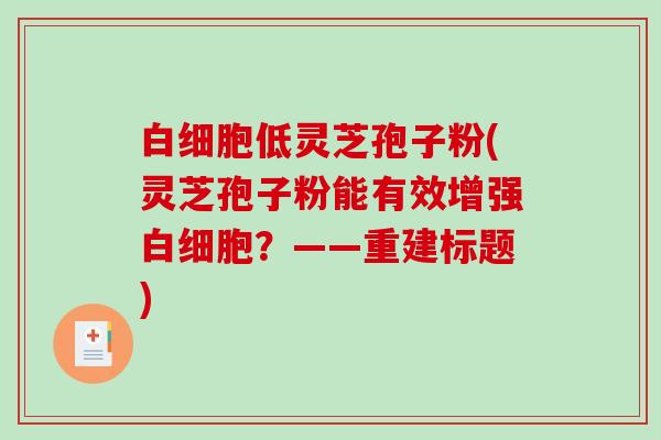 低灵芝孢子粉(灵芝孢子粉能有效增强？——重建标题)