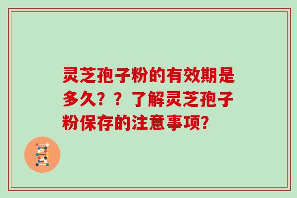 灵芝孢子粉的有效期是多久？？了解灵芝孢子粉保存的注意事项？