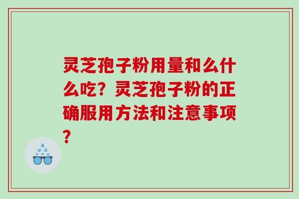 灵芝孢子粉用量和么什么吃？灵芝孢子粉的正确服用方法和注意事项？
