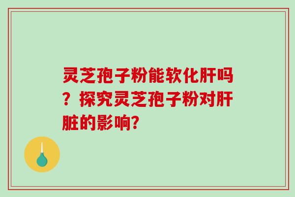 灵芝孢子粉能软化吗？探究灵芝孢子粉对的影响？