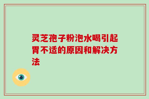灵芝孢子粉泡水喝引起胃不适的原因和解决方法