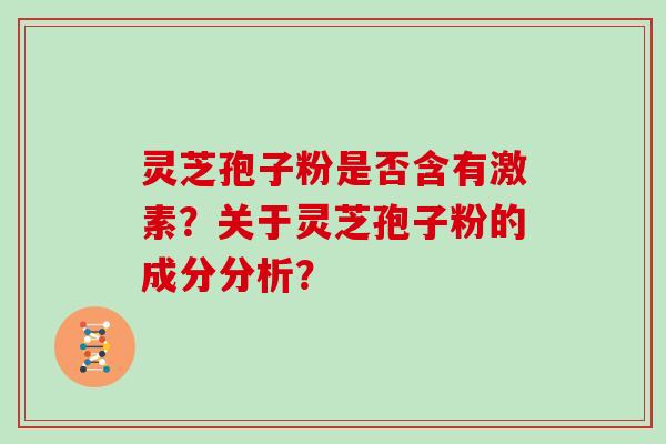 灵芝孢子粉是否含有激素？关于灵芝孢子粉的成分分析？
