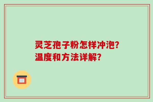 灵芝孢子粉怎样冲泡？温度和方法详解？