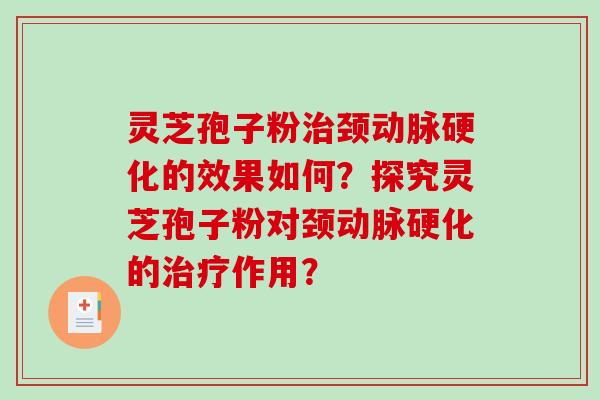 灵芝孢子粉治颈动脉硬化的效果如何？探究灵芝孢子粉对颈动脉硬化的治疗作用？