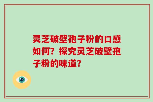 灵芝破壁孢子粉的口感如何？探究灵芝破壁孢子粉的味道？