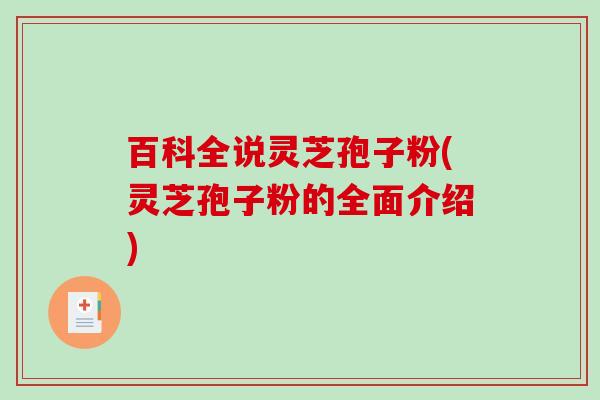 百科全说灵芝孢子粉(灵芝孢子粉的全面介绍)