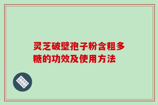 灵芝破壁孢子粉含粗多糖的功效及使用方法