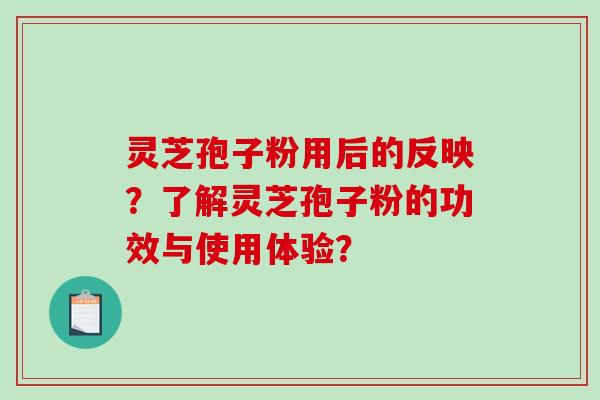 灵芝孢子粉用后的反映？了解灵芝孢子粉的功效与使用体验？