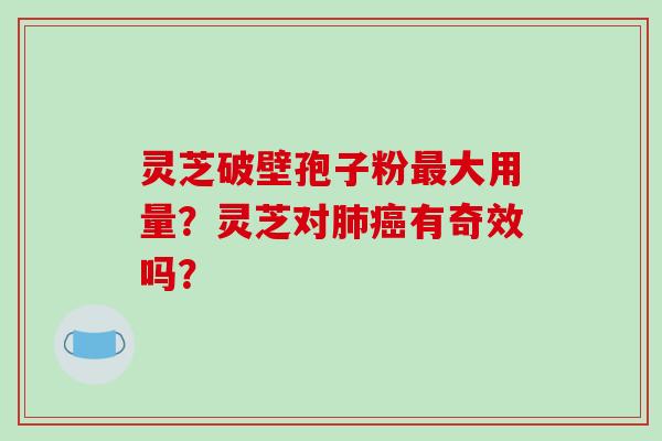 灵芝破壁孢子粉大用量？灵芝对有奇效吗？