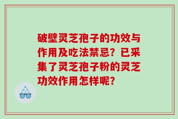 破壁灵芝孢子的功效与作用及吃法禁忌？已采集了灵芝孢子粉的灵芝功效作用怎样呢？