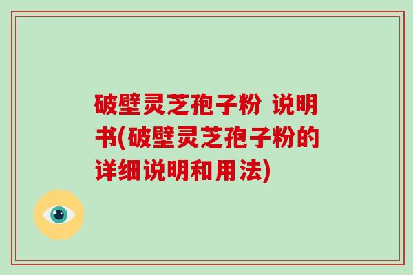 破壁灵芝孢子粉 说明书(破壁灵芝孢子粉的详细说明和用法)