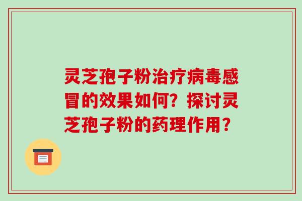 灵芝孢子粉治疗病毒感冒的效果如何？探讨灵芝孢子粉的药理作用？