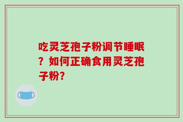 吃灵芝孢子粉调节睡眠？如何正确食用灵芝孢子粉？