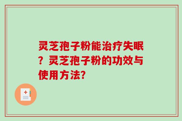 灵芝孢子粉能治疗失眠？灵芝孢子粉的功效与使用方法？