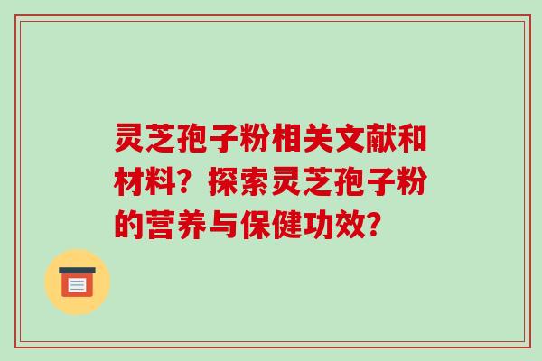 灵芝孢子粉相关文献和材料？探索灵芝孢子粉的营养与保健功效？