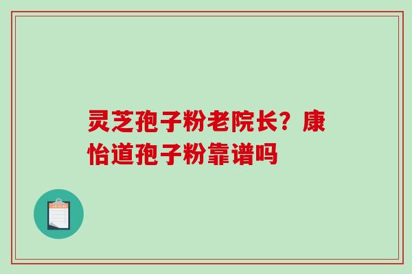 灵芝孢子粉老院长？康怡道孢子粉靠谱吗