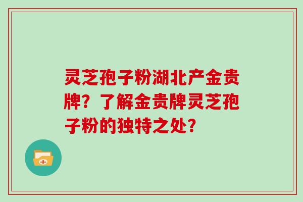 灵芝孢子粉湖北产金贵牌？了解金贵牌灵芝孢子粉的独特之处？