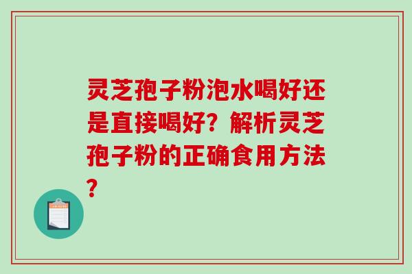 灵芝孢子粉泡水喝好还是直接喝好？解析灵芝孢子粉的正确食用方法？