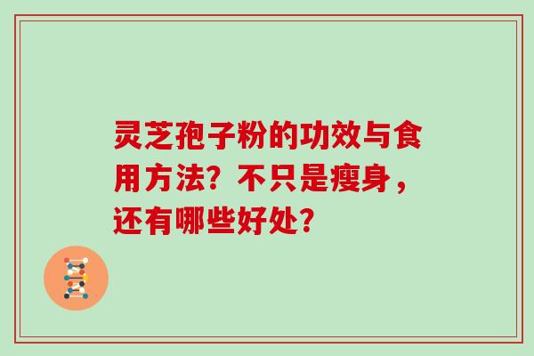 灵芝孢子粉的功效与食用方法？不只是瘦身，还有哪些好处？