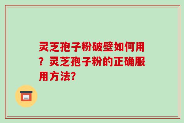 灵芝孢子粉破壁如何用？灵芝孢子粉的正确服用方法？