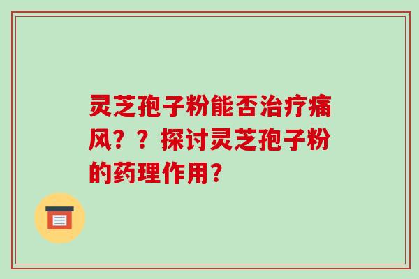 灵芝孢子粉能否治疗痛风？？探讨灵芝孢子粉的药理作用？