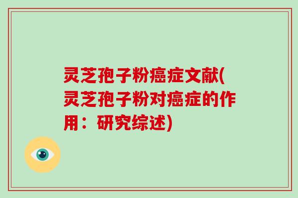 灵芝孢子粉癌症文献(灵芝孢子粉对癌症的作用：研究综述)