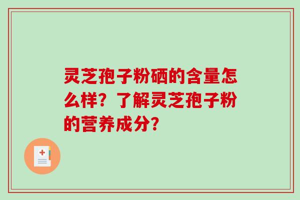 灵芝孢子粉硒的含量怎么样？了解灵芝孢子粉的营养成分？