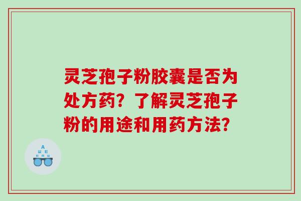 灵芝孢子粉胶囊是否为处方药？了解灵芝孢子粉的用途和用药方法？