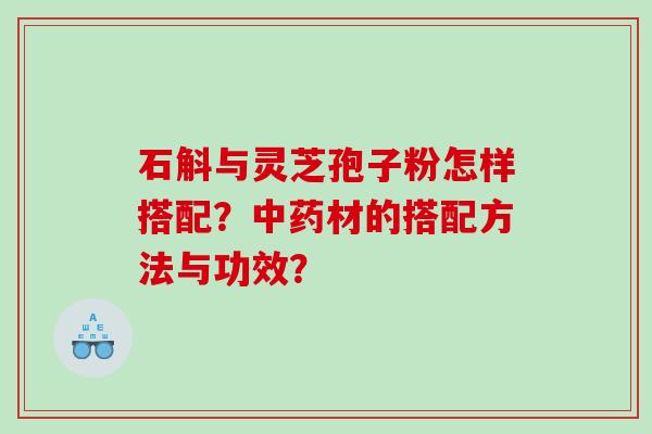石斛与灵芝孢子粉怎样搭配？材的搭配方法与功效？