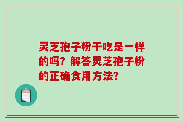 灵芝孢子粉干吃是一样的吗？解答灵芝孢子粉的正确食用方法？