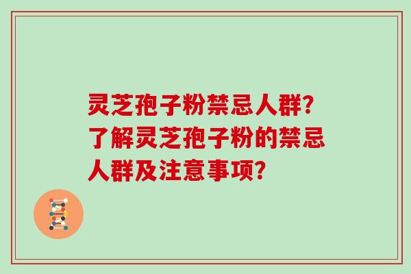 灵芝孢子粉禁忌人群？了解灵芝孢子粉的禁忌人群及注意事项？