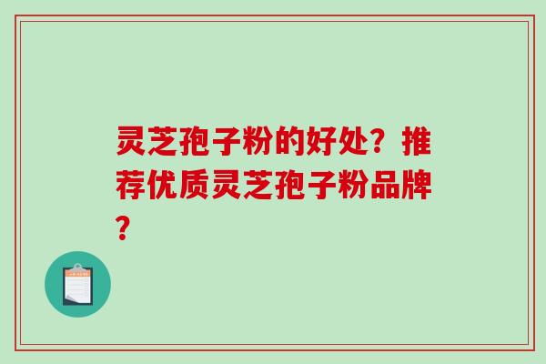灵芝孢子粉的好处？推荐优质灵芝孢子粉品牌？