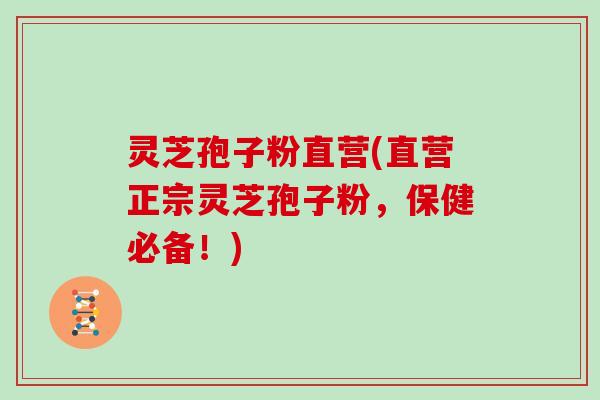 灵芝孢子粉直营(直营正宗灵芝孢子粉，保健必备！)