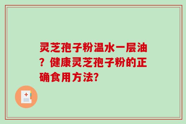 灵芝孢子粉温水一层油？健康灵芝孢子粉的正确食用方法？