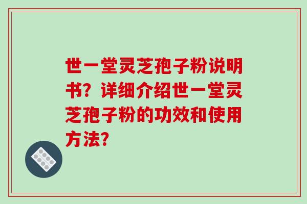 世一堂灵芝孢子粉说明书？详细介绍世一堂灵芝孢子粉的功效和使用方法？