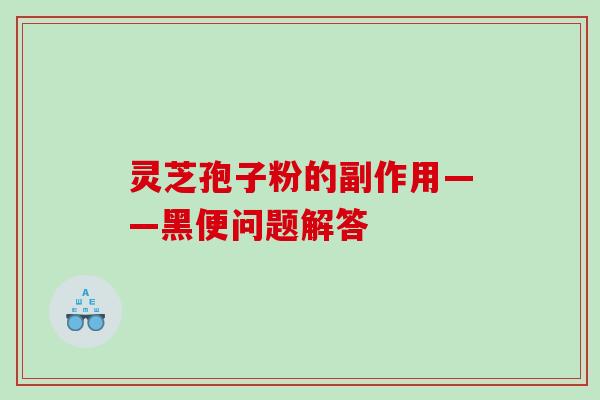 灵芝孢子粉的副作用——黑便问题解答